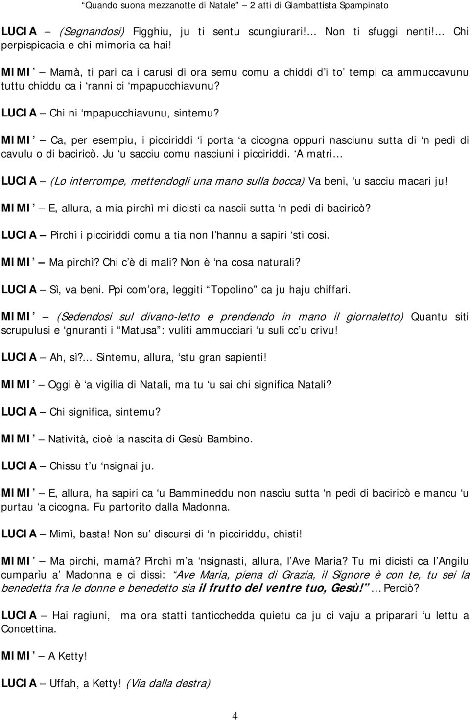 MIMI Ca, per esempiu, i picciriddi i porta a cicogna oppuri nasciunu sutta di n pedi di cavulu o di baciricò. Ju u sacciu comu nasciuni i picciriddi.