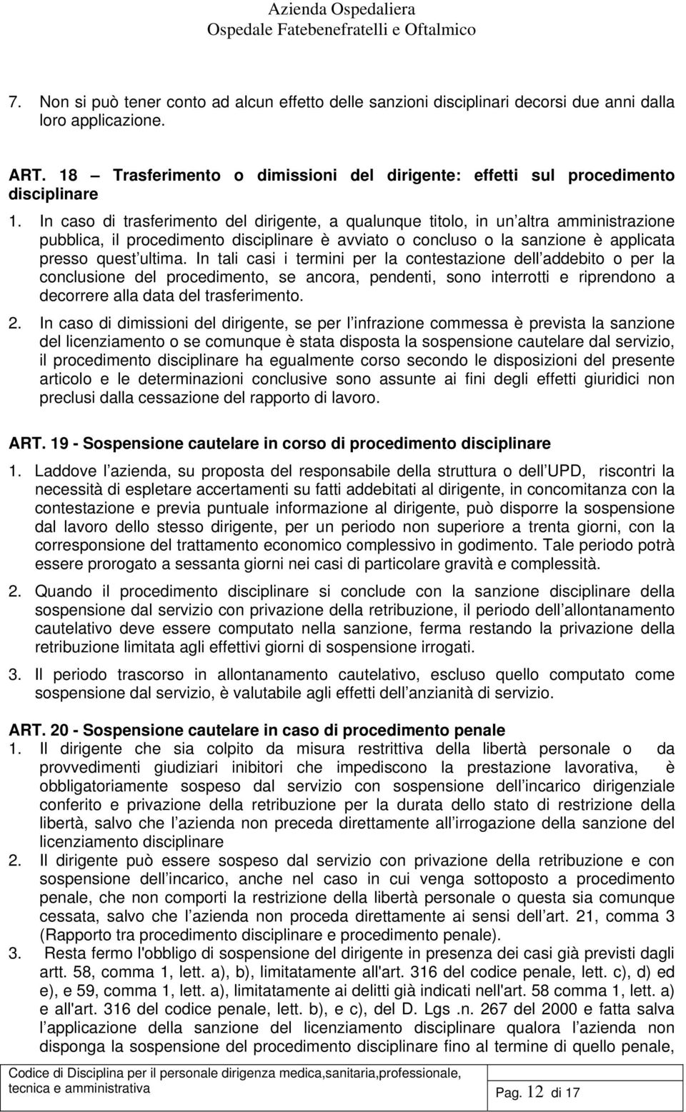 In caso di trasferimento del dirigente, a qualunque titolo, in un altra amministrazione pubblica, il procedimento disciplinare è avviato o concluso o la sanzione è applicata presso quest ultima.