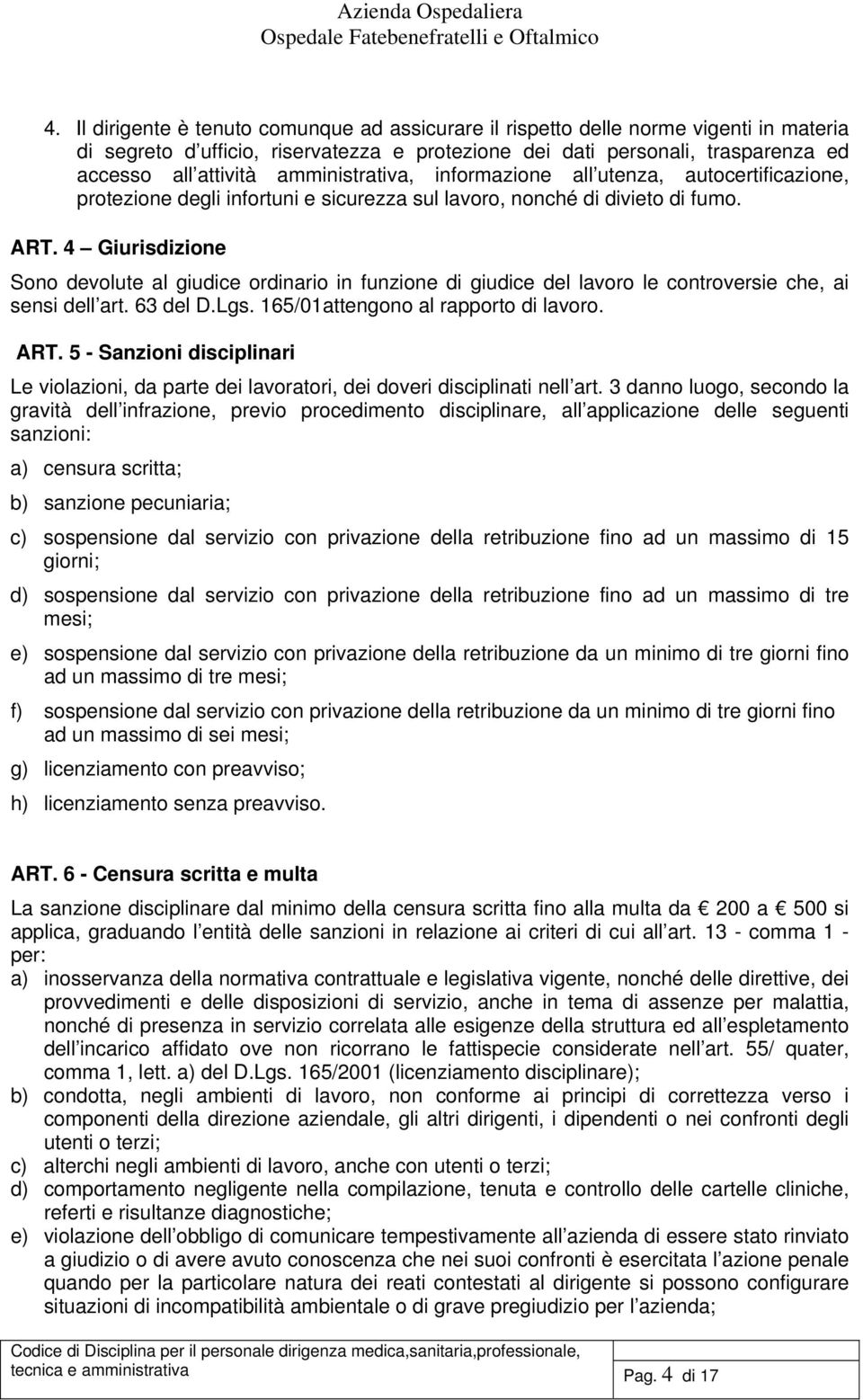 4 Giurisdizione Sono devolute al giudice ordinario in funzione di giudice del lavoro le controversie che, ai sensi dell art. 63 del D.Lgs. 165/01attengono al rapporto di lavoro. ART.