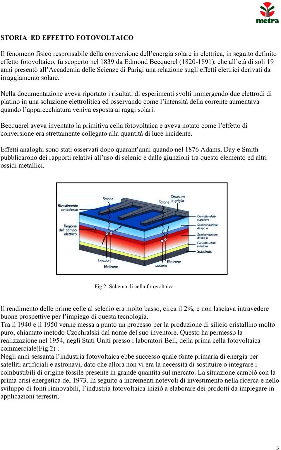 Nella documentazione aveva riportato i risultati di esperimenti svolti immergendo due elettrodi di platino in una soluzione elettrolitica ed osservando come l intensità della corrente aumentava