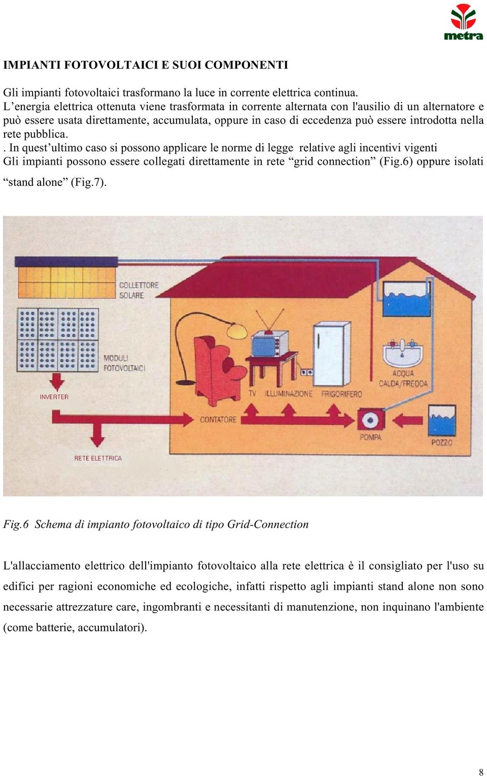 nella rete pubblica.. In quest ultimo caso si possono applicare le norme di legge relative agli incentivi vigenti Gli impianti possono essere collegati direttamente in rete grid connection (Fig.