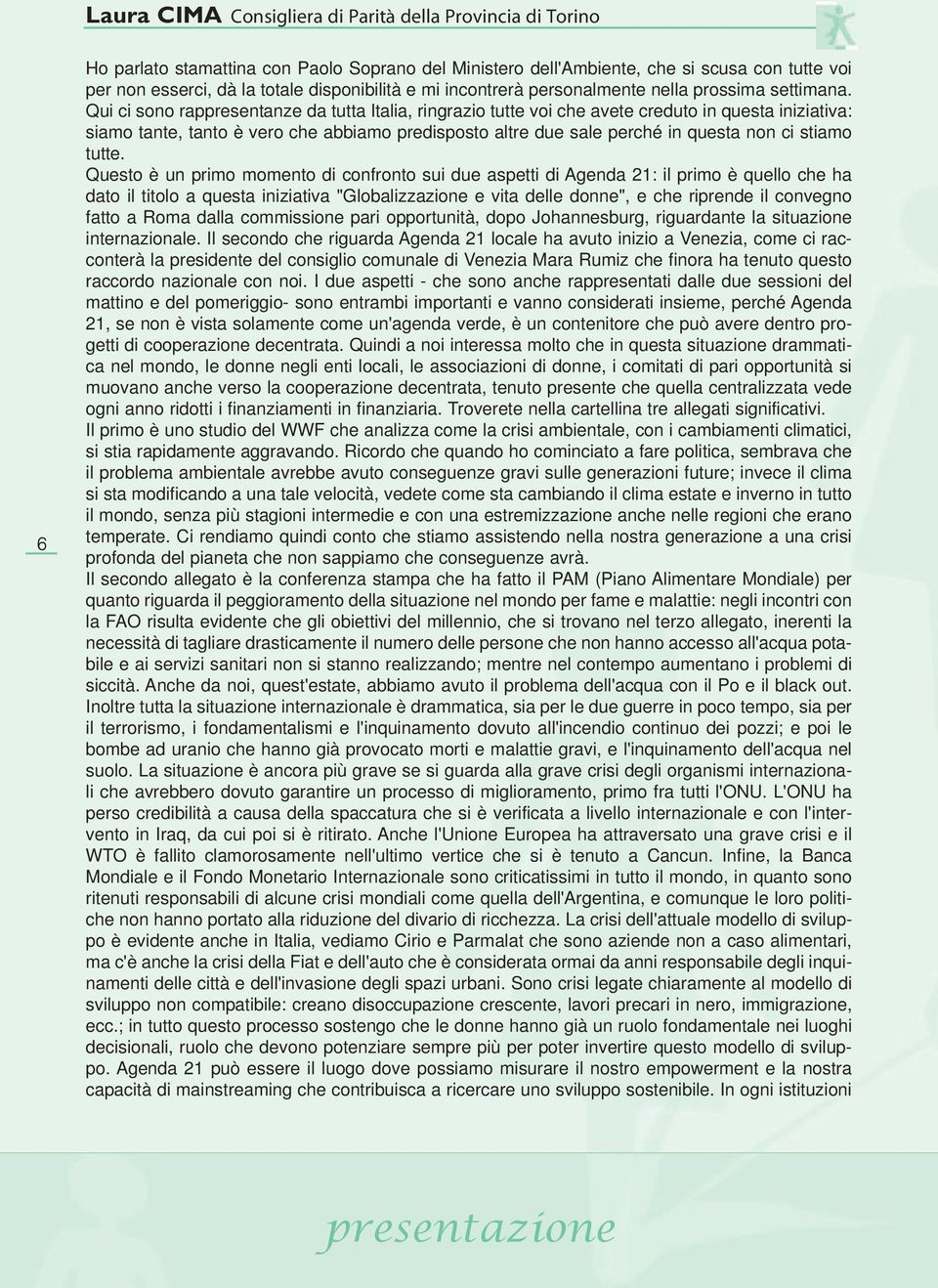 Qui ci sono rappresentanze da tutta Italia, ringrazio tutte voi che avete creduto in questa iniziativa: siamo tante, tanto è vero che abbiamo predisposto altre due sale perché in questa non ci stiamo