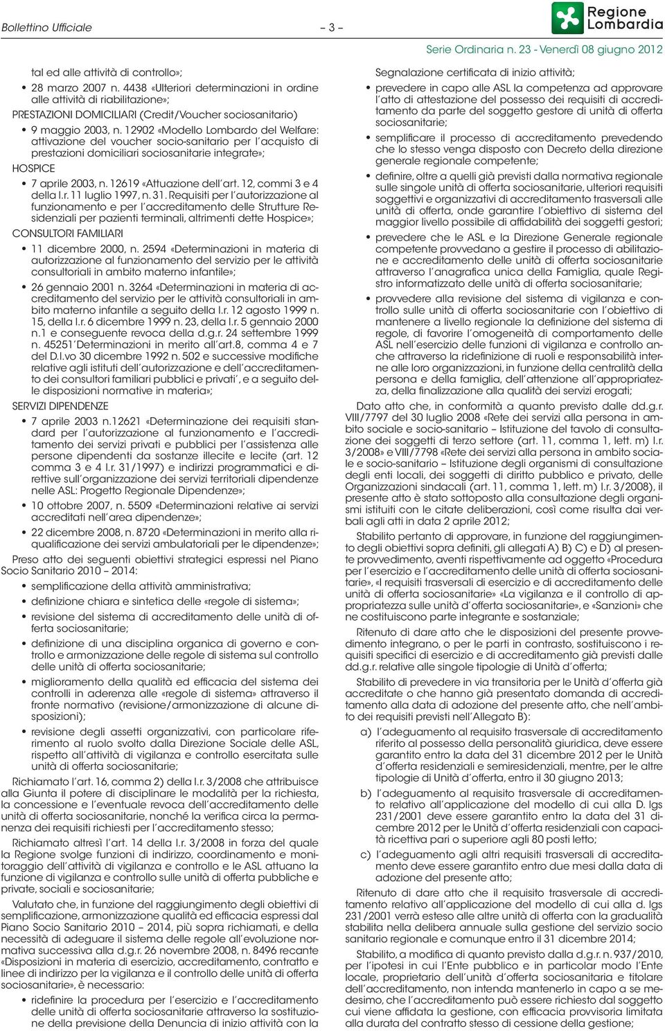 12902 «Modello Lombardo del Welfare: attivazione del voucher socio-sanitario per l acquisto di prestazioni domiciliari sociosanitarie integrate»; HOSPICE 7 aprile 2003, n. 12619 «Attuazione dell art.