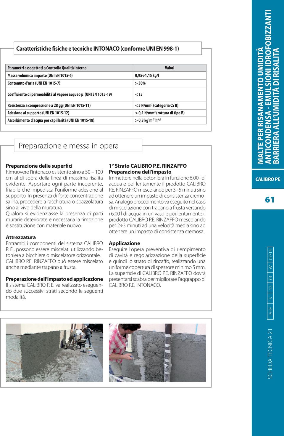 1015-12) > 0,1 N/mm 2 (rottura di tipo B) Assorbimento d'acqua per capillarità (UNI EN 1015-18) > 0,3 kg * m -2* h -0,5 Preparazione e messa in opera Preparazione delle superfici Rimuovere l intonaco