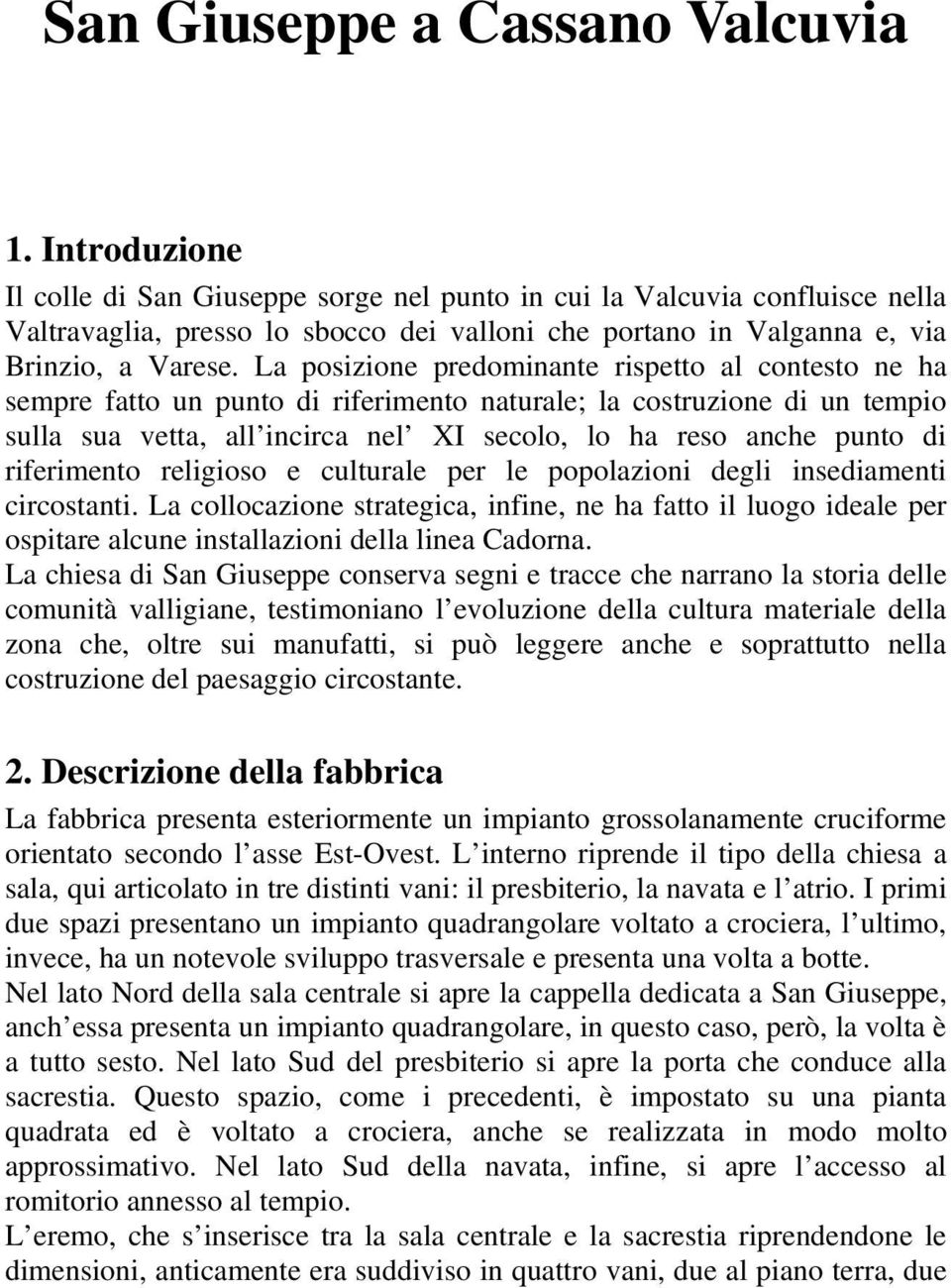 La posizione predominante rispetto al contesto ne ha sempre fatto un punto di riferimento naturale; la costruzione di un tempio sulla sua vetta, all incirca nel XI secolo, lo ha reso anche punto di