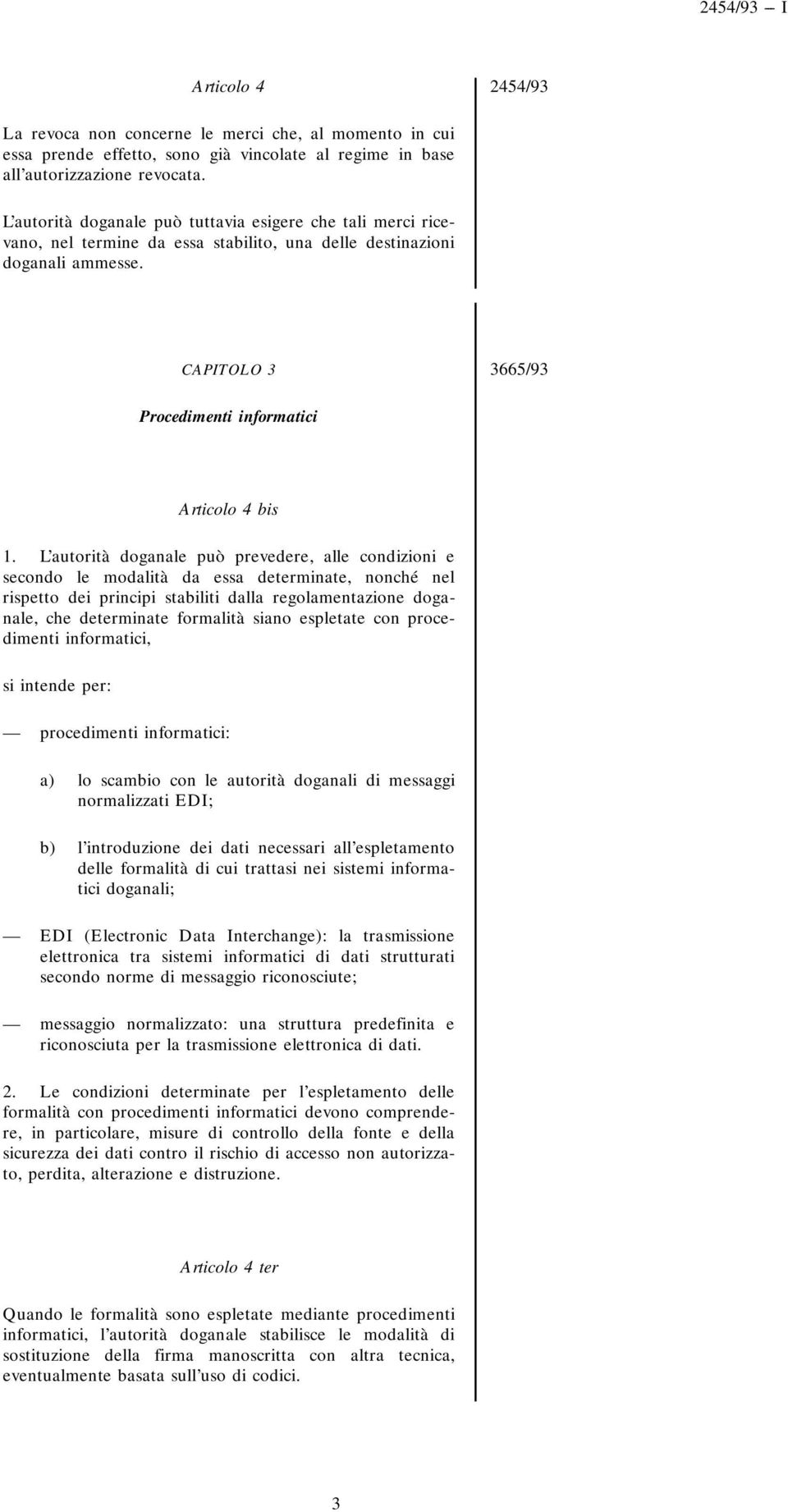 L autorità doganale può prevedere, alle condizioni e secondo le modalità da essa determinate, nonché nel rispetto dei principi stabiliti dalla regolamentazione doganale, che determinate formalità