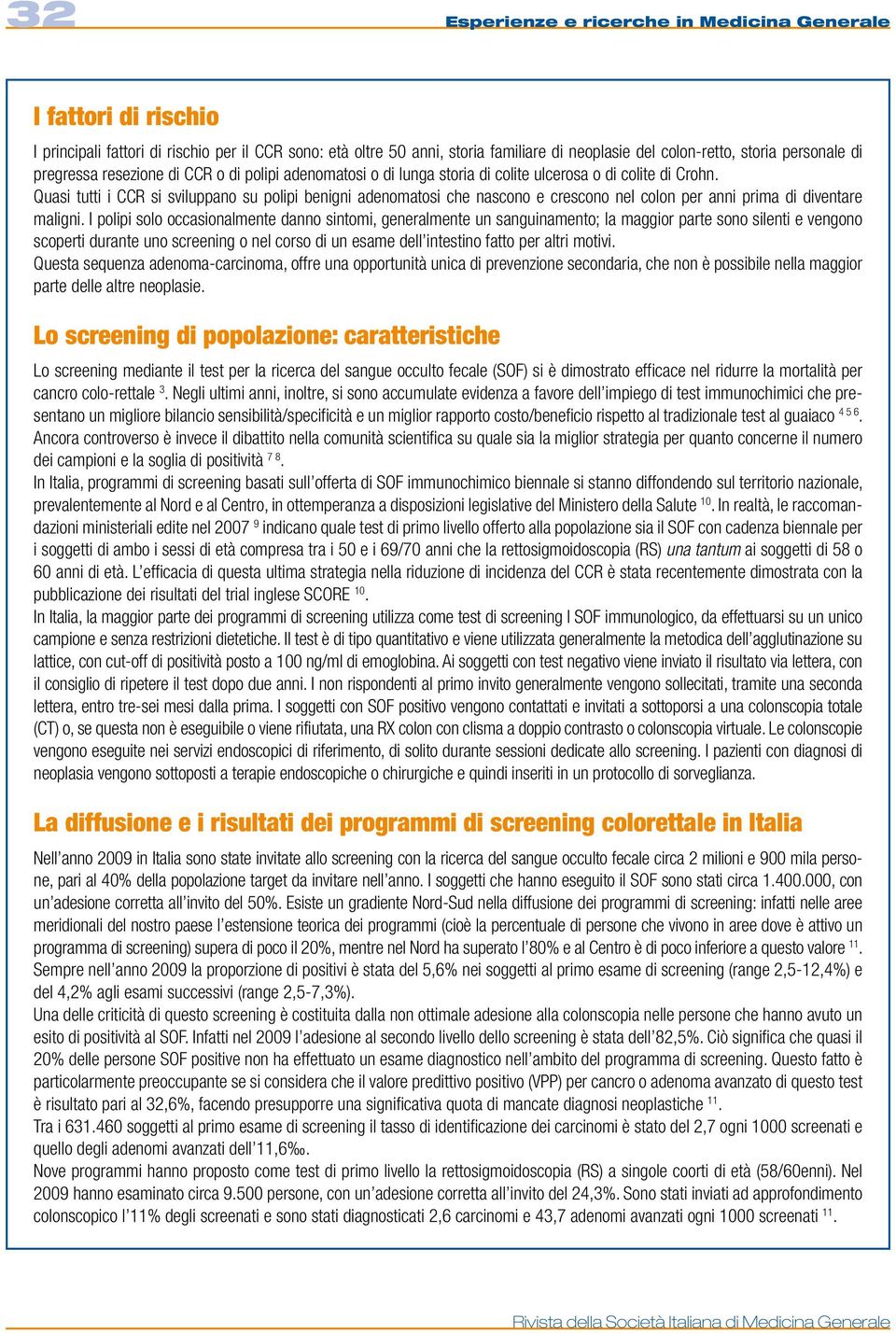 Quasi tutti i CCR si sviluppano su polipi benigni adenomatosi che nascono e crescono nel colon per anni prima di diventare maligni.