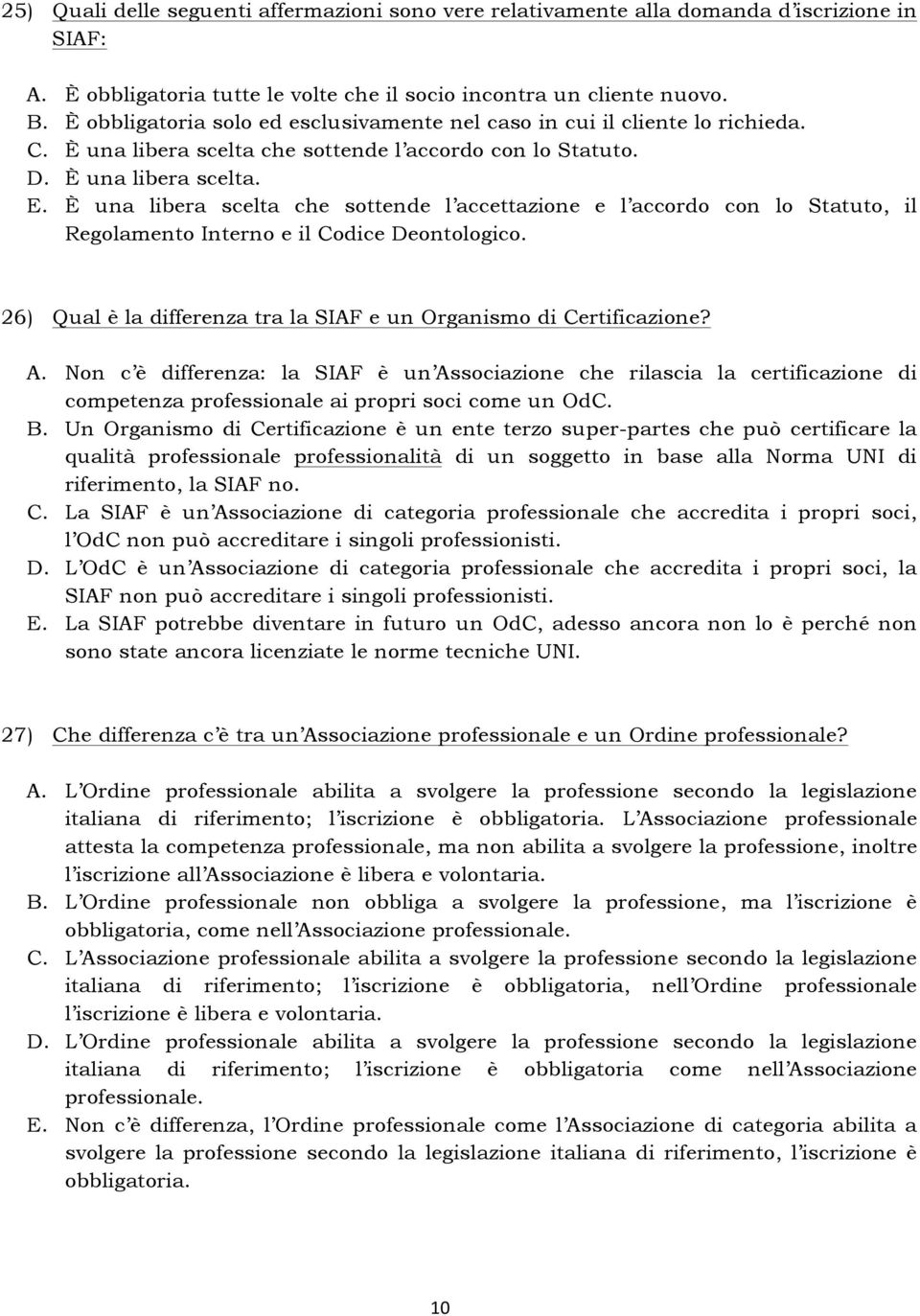 È una libera scelta che sottende l accettazione e l accordo con lo Statuto, il Regolamento Interno e il Codice Deontologico. 26) Qual è la differenza tra la SIAF e un Organismo di Certificazione? A.