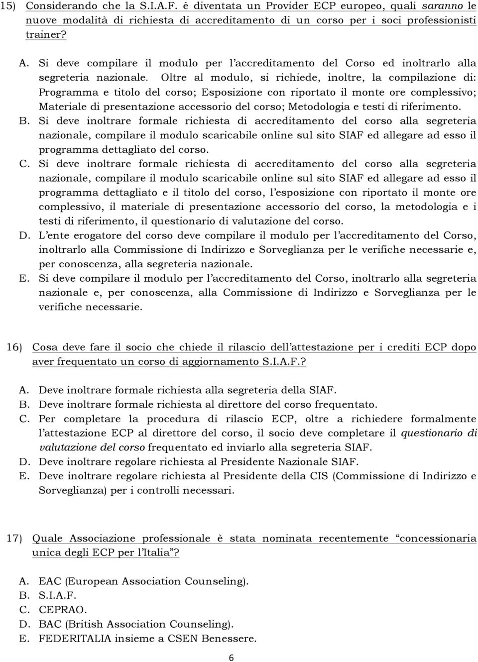 Oltre al modulo, si richiede, inoltre, la compilazione di: Programma e titolo del corso; Esposizione con riportato il monte ore complessivo; Materiale di presentazione accessorio del corso;