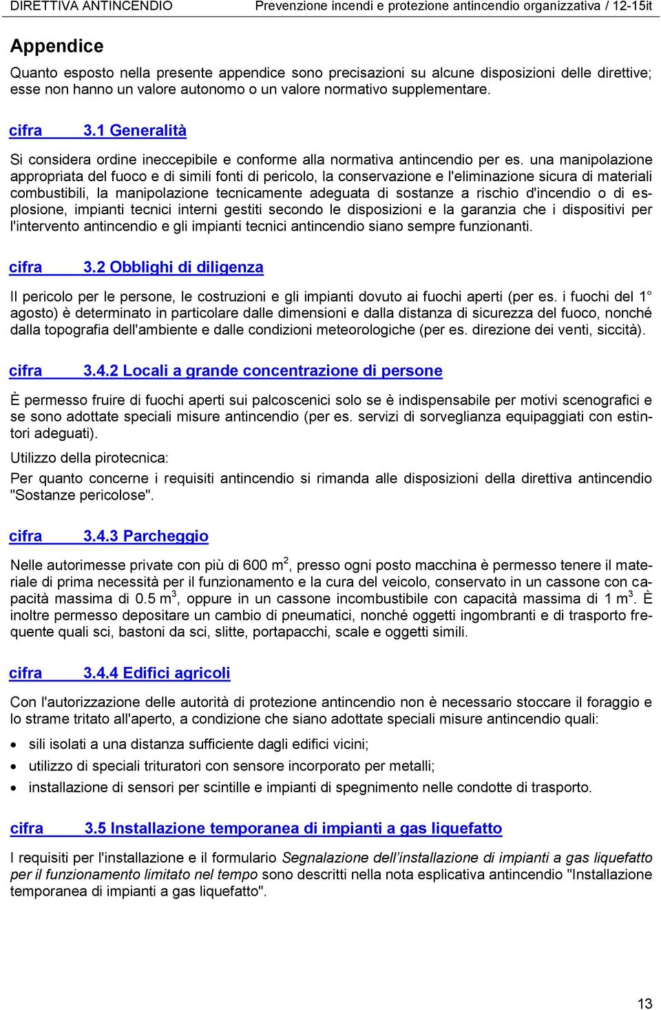 una manipolazione appropriata del fuoco e di simili fonti di pericolo, la conservazione e l'eliminazione sicura di materiali combustibili, la manipolazione tecnicamente adeguata di sostanze a rischio