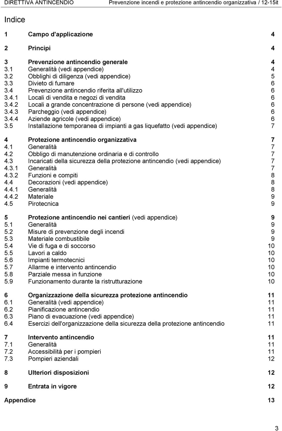 4.3 Parcheggio (vedi appendice) 6 3.4.4 Aziende agricole (vedi appendice) 6 3.5 Installazione temporanea di impianti a gas liquefatto (vedi appendice) 7 4 Protezione antincendio organizzativa 7 4.