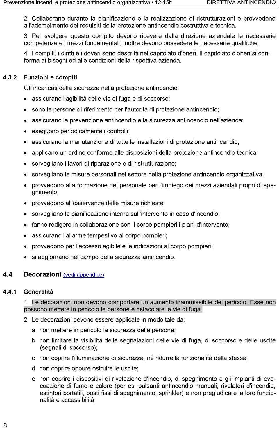 3 Per svolgere questo compito devono ricevere dalla direzione aziendale le necessarie competenze e i mezzi fondamentali, inoltre devono possedere le necessarie qualifiche.