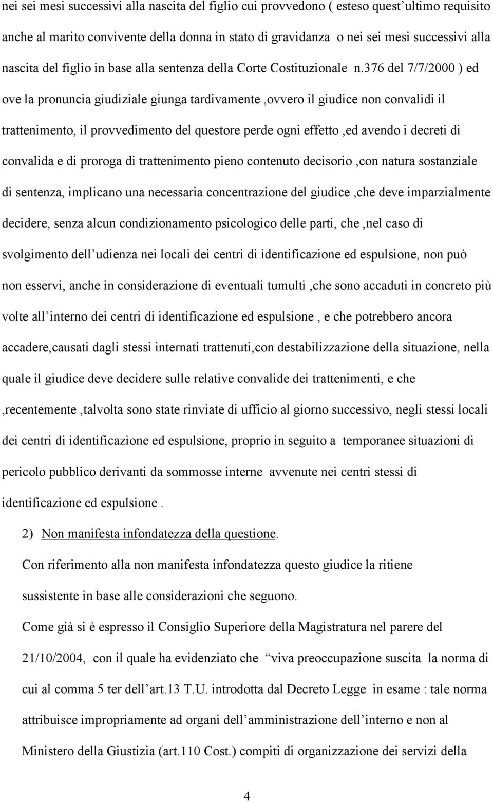 376 del 7/7/2000 ) ed ove la pronuncia giudiziale giunga tardivamente,ovvero il giudice non convalidi il trattenimento, il provvedimento del questore perde ogni effetto,ed avendo i decreti di