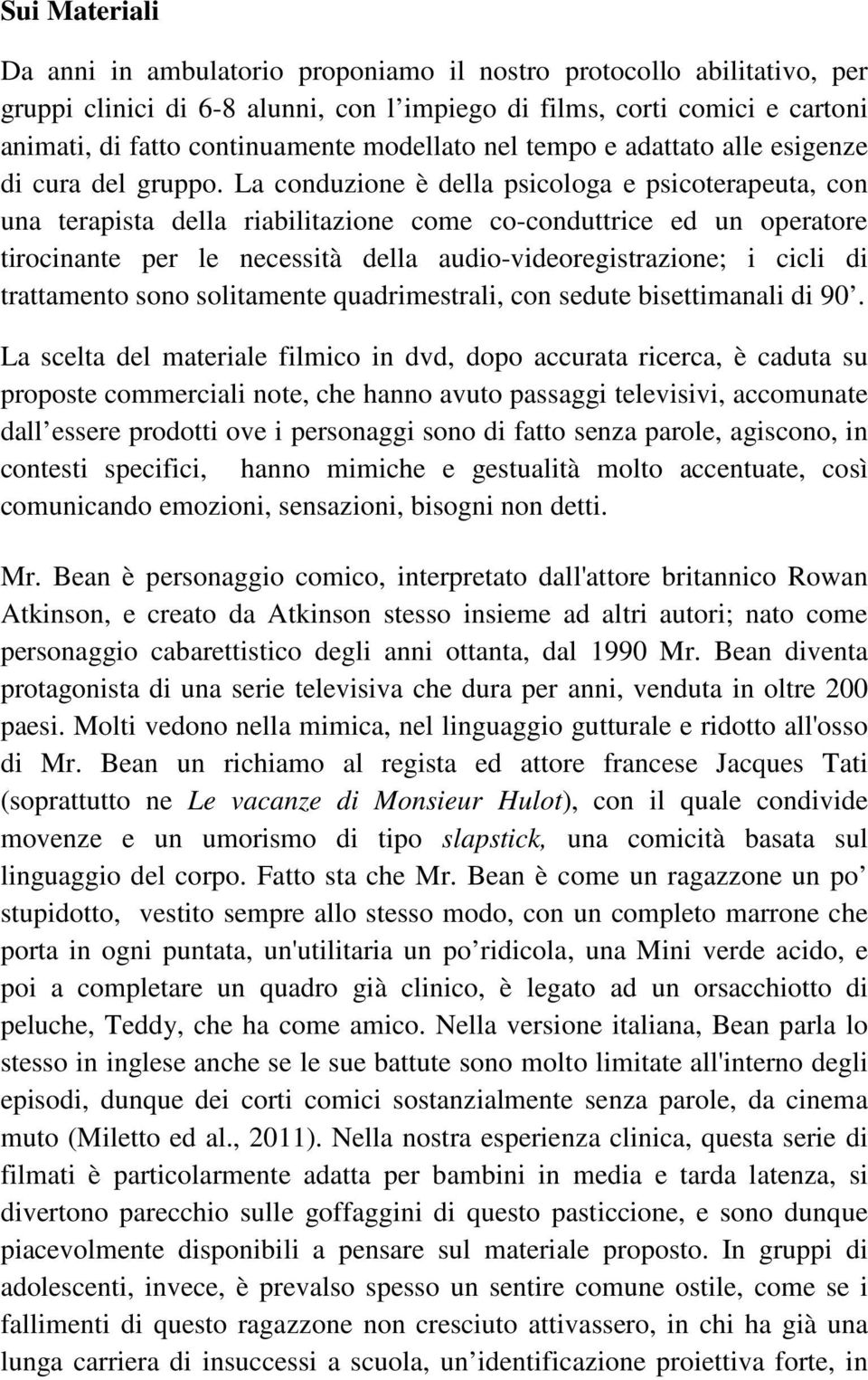 La conduzione è della psicologa e psicoterapeuta, con una terapista della riabilitazione come co-conduttrice ed un operatore tirocinante per le necessità della audio-videoregistrazione; i cicli di