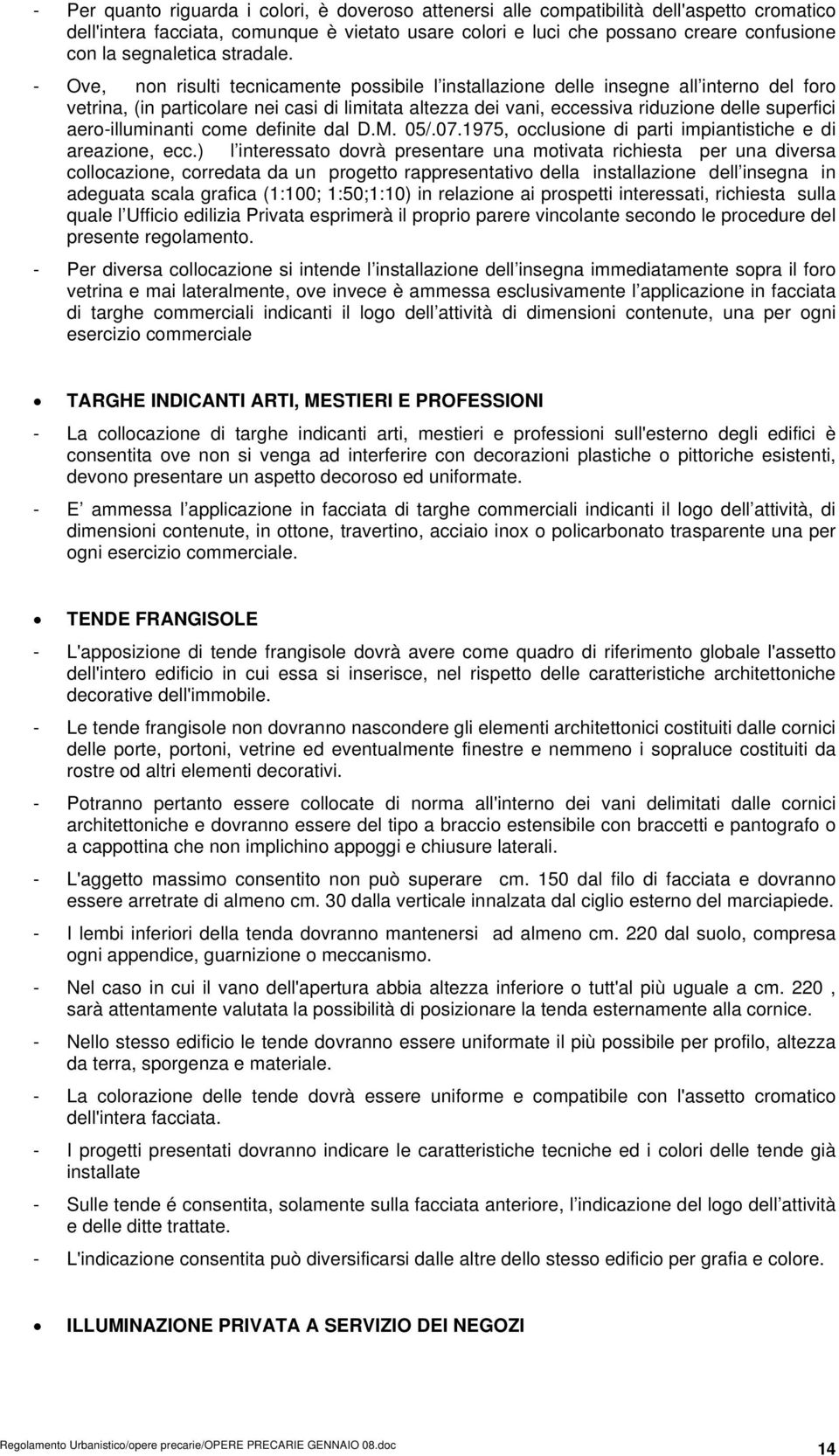 - Ove, non risulti tecnicamente possibile l installazione delle insegne all interno del foro vetrina, (in particolare nei casi di limitata altezza dei vani, eccessiva riduzione delle superfici