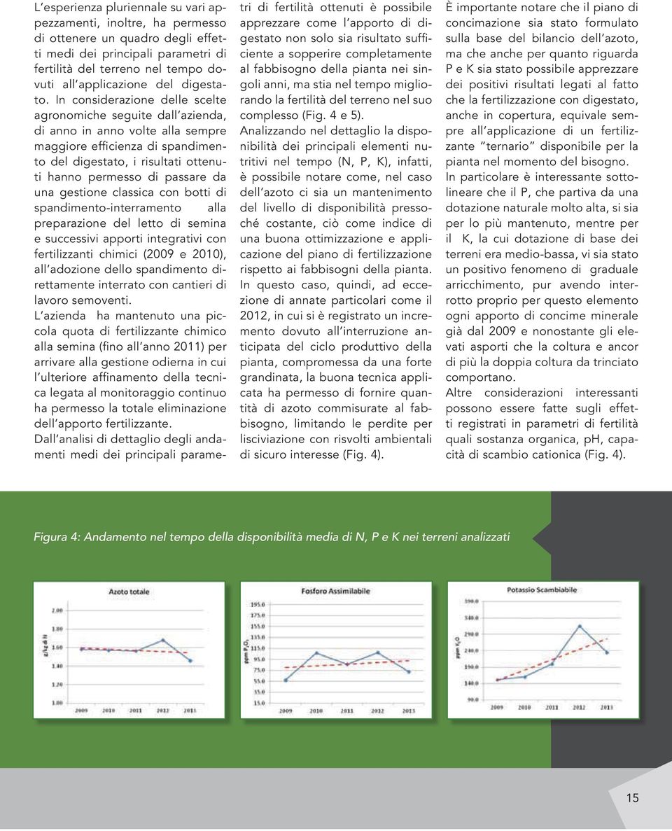 In considerazione delle scelte agronomiche seguite dall azienda, di anno in anno volte alla sempre maggiore efficienza di spandimento del digestato, i risultati ottenuti hanno permesso di passare da