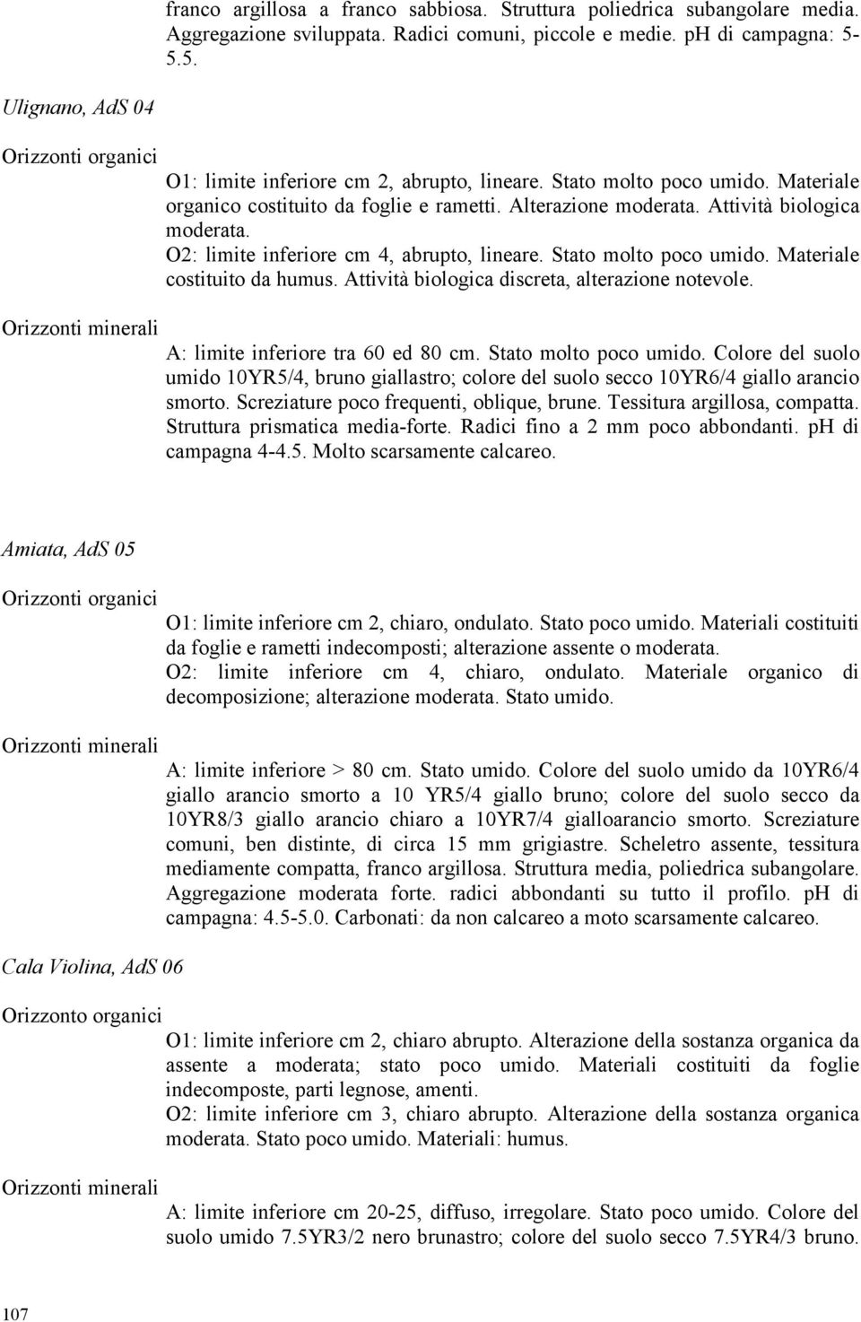 Attività biologica moderata. 2: limite inferiore cm 4, abrupto, lineare. Stato molto poco umido. Materiale costituito da humus. Attività biologica discreta, alterazione notevole.