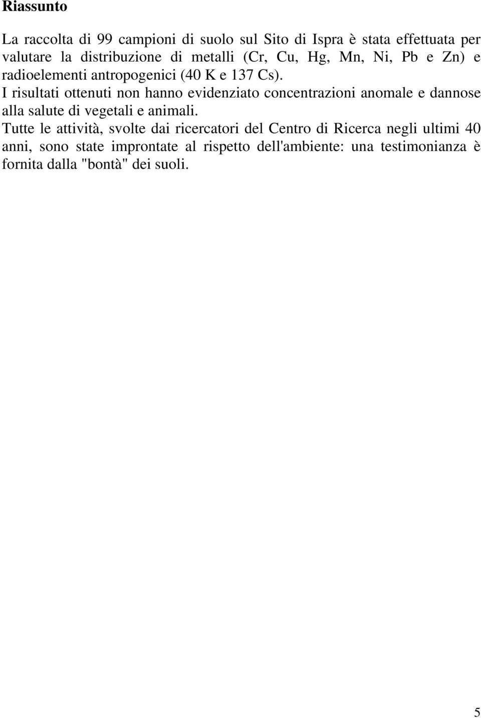 I risultati ottenuti non hanno evidenziato concentrazioni anomale e dannose alla salute di vegetali e animali.