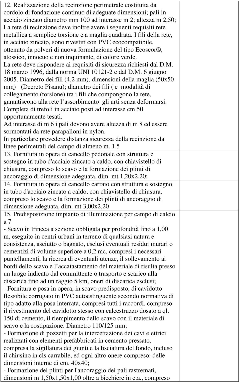 I fili della rete, in acciaio zincato, sono rivestiti con PVC ecocompatibile, ottenuto da polveri di nuova formulazione del tipo Ecoscor, atossico, innocuo e non inquinante, di colore verde.