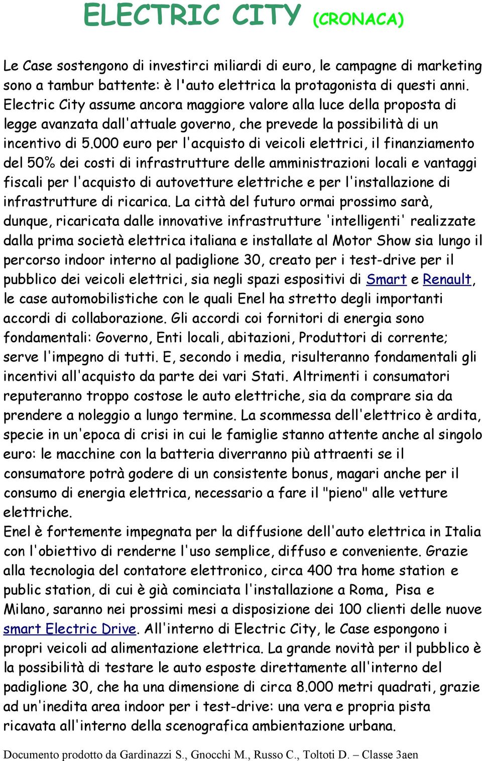 000 euro per l'acquisto di veicoli elettrici, il finanziamento del 50% dei costi di infrastrutture delle amministrazioni locali e vantaggi fiscali per l'acquisto di autovetture elettriche e per