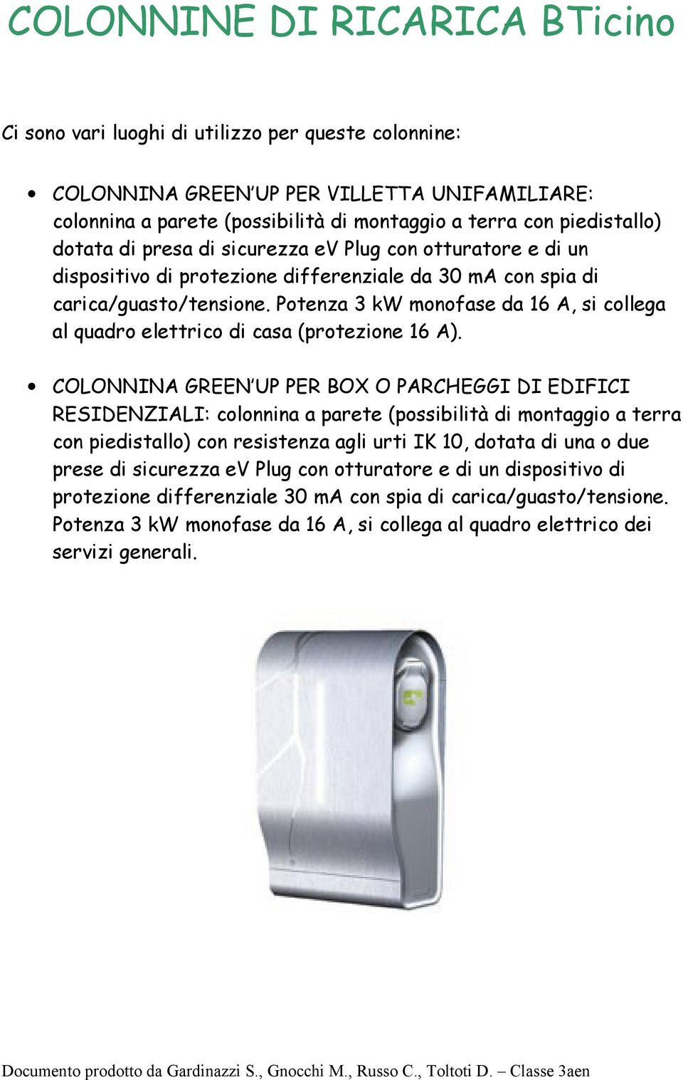 Potenza 3 kw monofase da 16 A, si collega al quadro elettrico di casa (protezione 16 A).