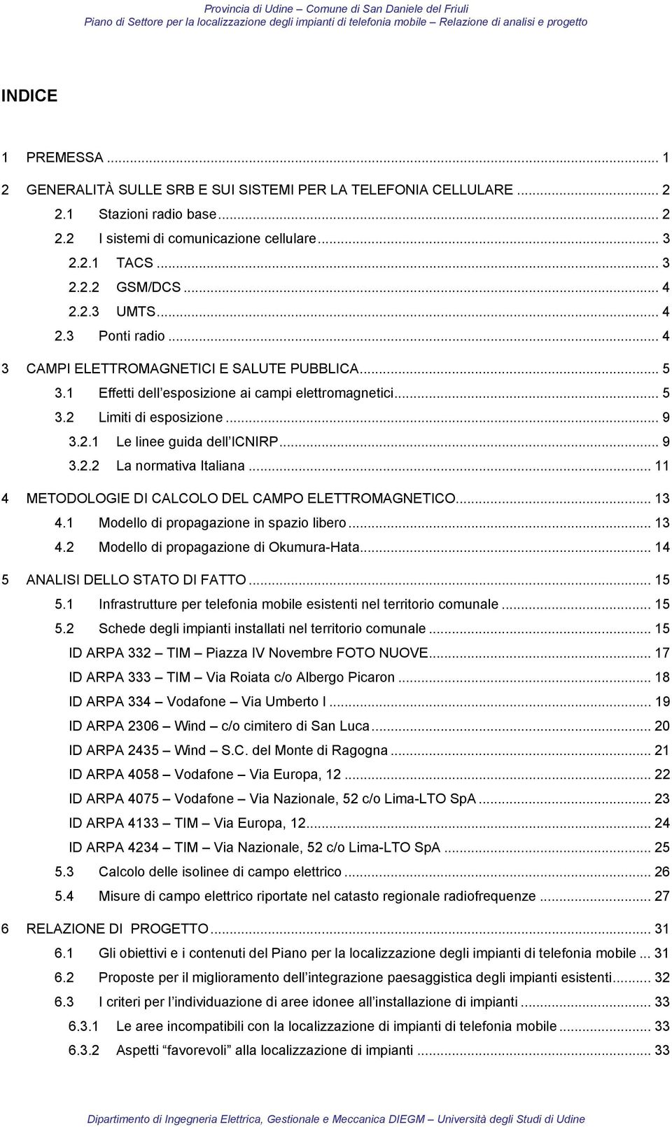 .. 9 3.2.2 La normativa Italiana... 11 4 METODOLOGIE DI CALCOLO DEL CAMPO ELETTROMAGNETICO... 13 4.1 Modello di propagazione in spazio libero... 13 4.2 Modello di propagazione di Okumura-Hata.