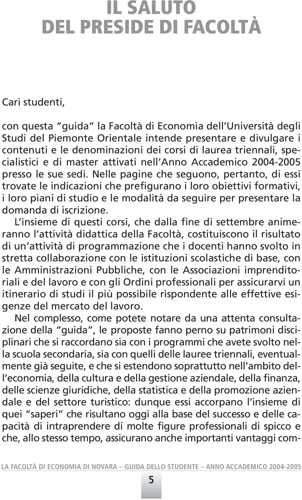 Nelle pagine che seguono, pertanto, di essi trovate le indicazioni che prefigurano i loro obiettivi formativi, i loro piani di studio e le modalità da seguire per presentare la domanda di iscrizione.