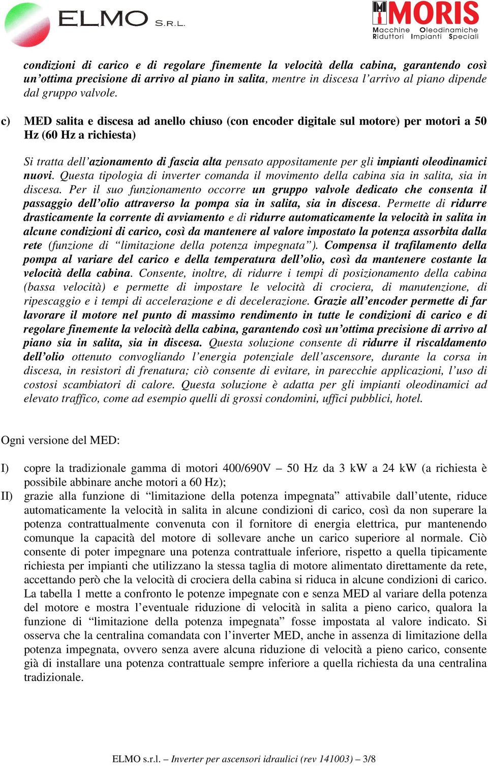 c) MED salita e discesa ad anello chiuso (con encoder digitale sul motore) per motori a 50 Hz (60 Hz a richiesta) Si tratta dell azionamento di fascia alta pensato appositamente per gli impianti