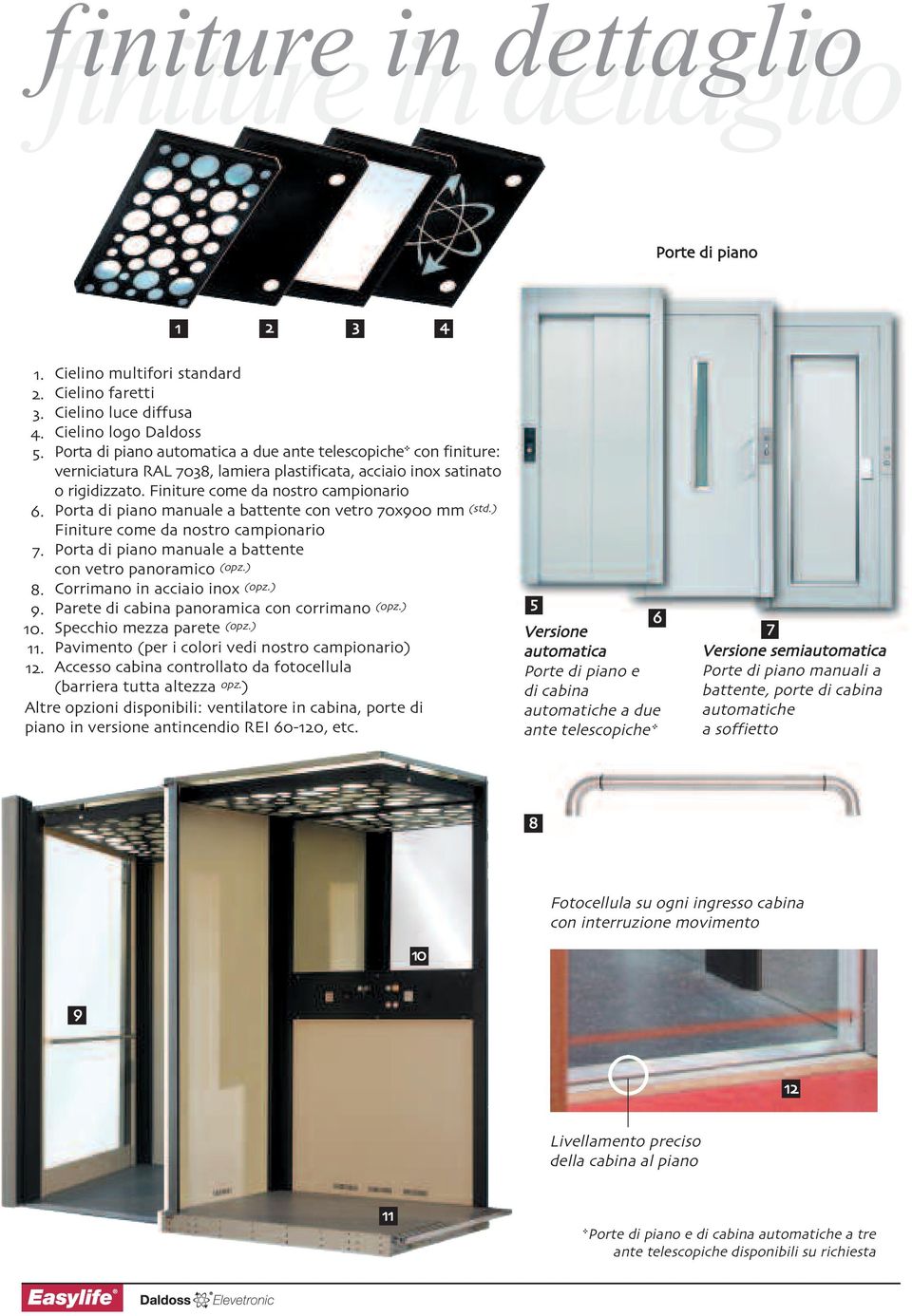 ) Finiture come da nostro campionario Porta di piano manuale a battente con vetro panoramico (opz.) Corrimano in acciaio inox (opz.) Parete di cabina panoramica con corrimano (opz.