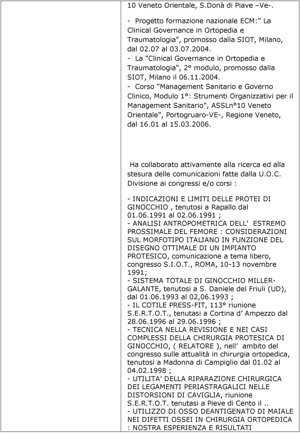 - Corso "Management Sanitario e Governo Clinico, Modulo 1 : Strumenti Organizzativi per il Management Sanitario", ASSLn 10 Veneto Orientale", Portogruaro-VE-, Regione Veneto, dal 16.01 al 15.03.2006.