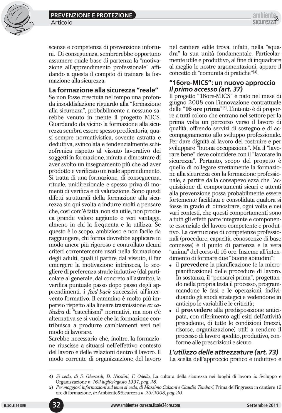 La formazione alla sicurezza reale Se non fosse cresciuta nel tempo una profonda insoddisfazione riguardo alla formazione alla sicurezza, probabilmente a nessuno sarebbe venuto in mente il progetto