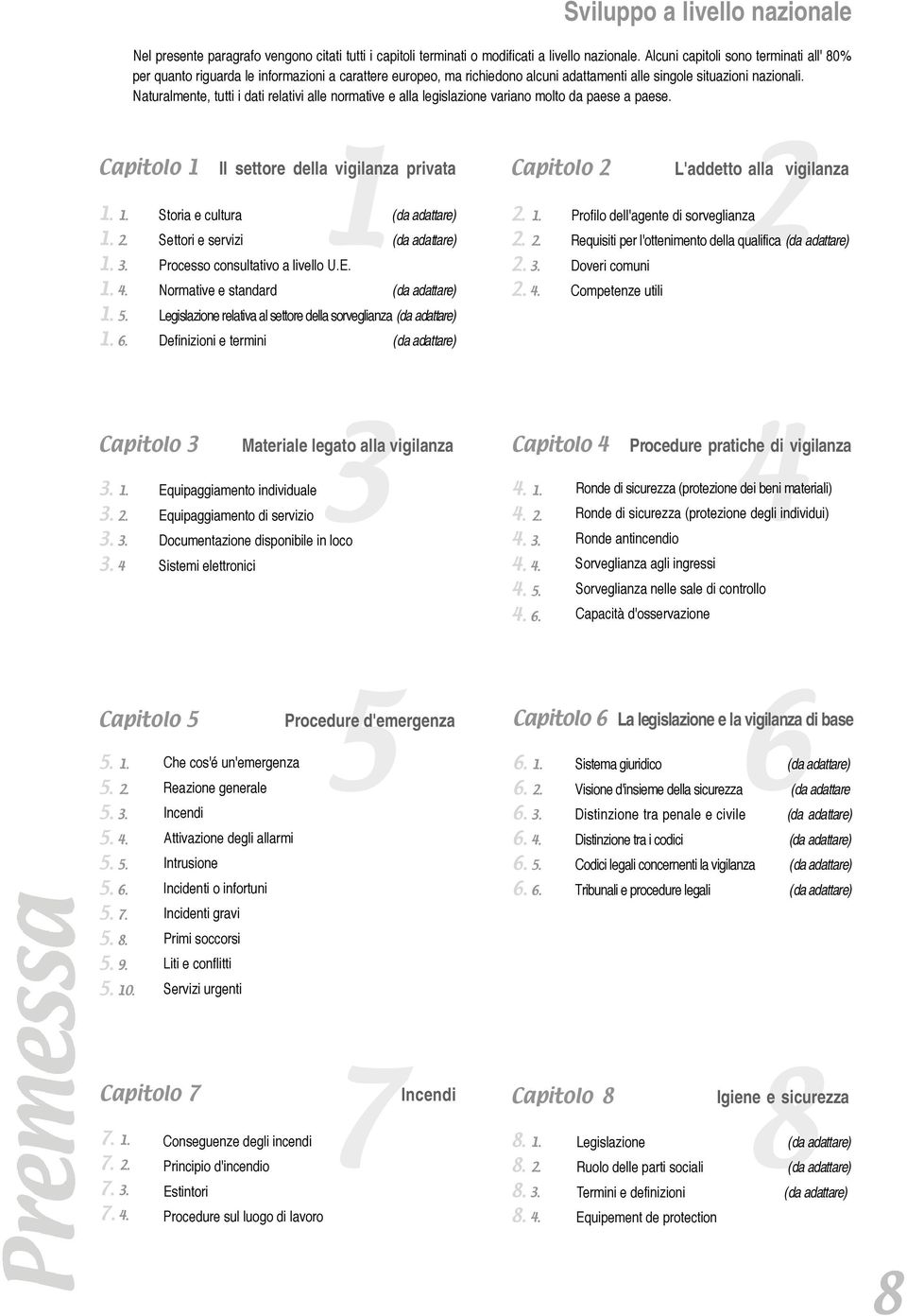 Naturalmente, tutti i dati relativi alle normative e alla legislazione variano molto da paese a paese. Capitolo 1 Capitolo 7 7. 1. 7. 2. 7. 3. 7. 4. Il settore della 1vigilanza privata 1. 1. Storia e cultura (da adattare) 1.