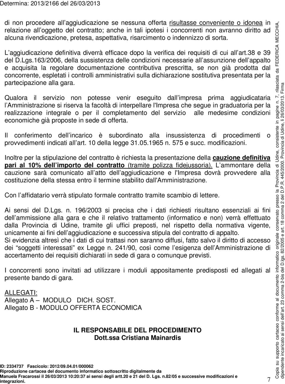 163/2006, della sussistenza delle condizioni necessarie all assunzione dell appalto e acquisita la regolare documentazione contributiva prescritta, se non già prodotta dal concorrente, espletati i