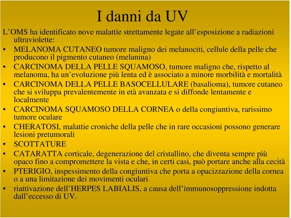 BASOCELLULARE (basalioma), tumore cutaneo che si sviluppa prevalentemente in età avanzata e si diffonde lentamente e localmente CARCINOMA SQUAMOSO DELLA CORNEA o della congiuntiva, rarissimo tumore