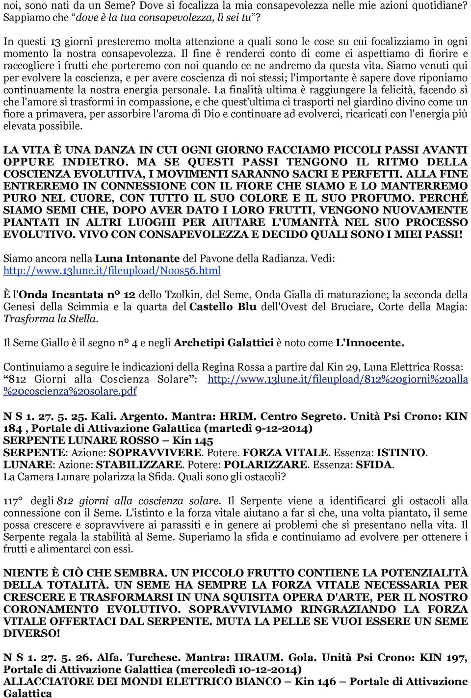 Il fine è renderci conto di come ci aspettiamo di fiorire e raccogliere i frutti che porteremo con noi quando ce ne andremo da questa vita.