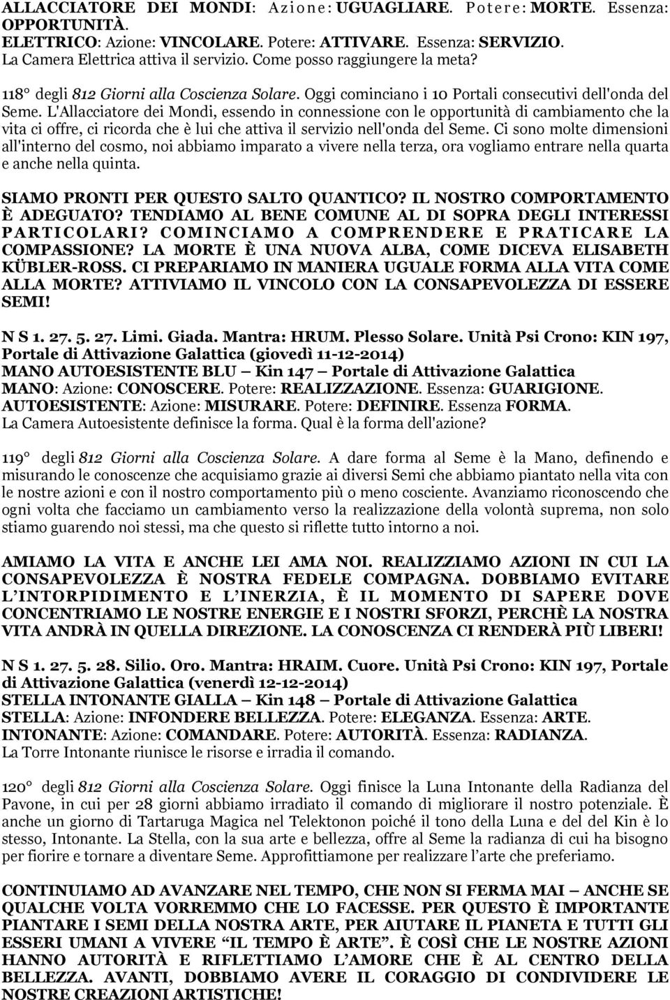 L'Allacciatore dei Mondi, essendo in connessione con le opportunità di cambiamento che la vita ci offre, ci ricorda che è lui che attiva il servizio nell'onda del Seme.