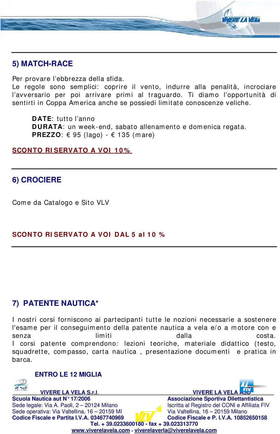 PREZZO: 95 (lago) - 135 (mare) SCONTO RISERVATO A VOI 10% 6) CROCIERE Come da Catalogo e Sito VLV SCONTO RISERVATO A VOI DAL 5 al 10 % 7) PATENTE NAUTICA* I nostri corsi forniscono ai partecipanti