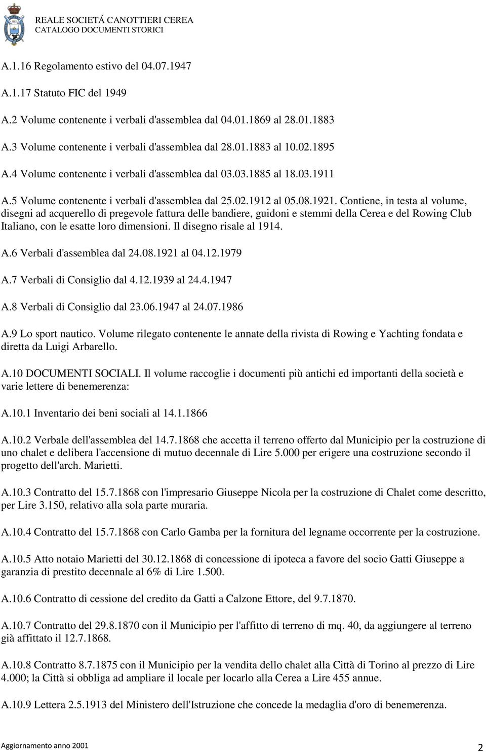 Contiene, in testa al volume, disegni ad acquerello di pregevole fattura delle bandiere, guidoni e stemmi della Cerea e del Rowing Club Italiano, con le esatte loro dimensioni.