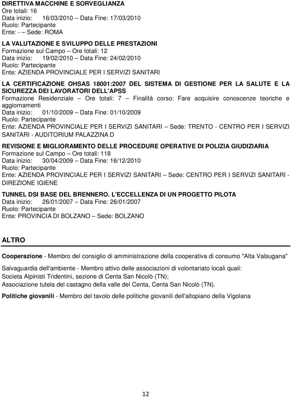 Sede: TRENTO - CENTRO PER I SERVIZI SANITARI - AUDITORIUM PALAZZINA D REVISIONE E MIGLIORAMENTO DELLE PROCEDURE OPERATIVE DI POLIZIA GIUDIZIARIA Formazione sul Campo Ore totali: 118 Data inizio: