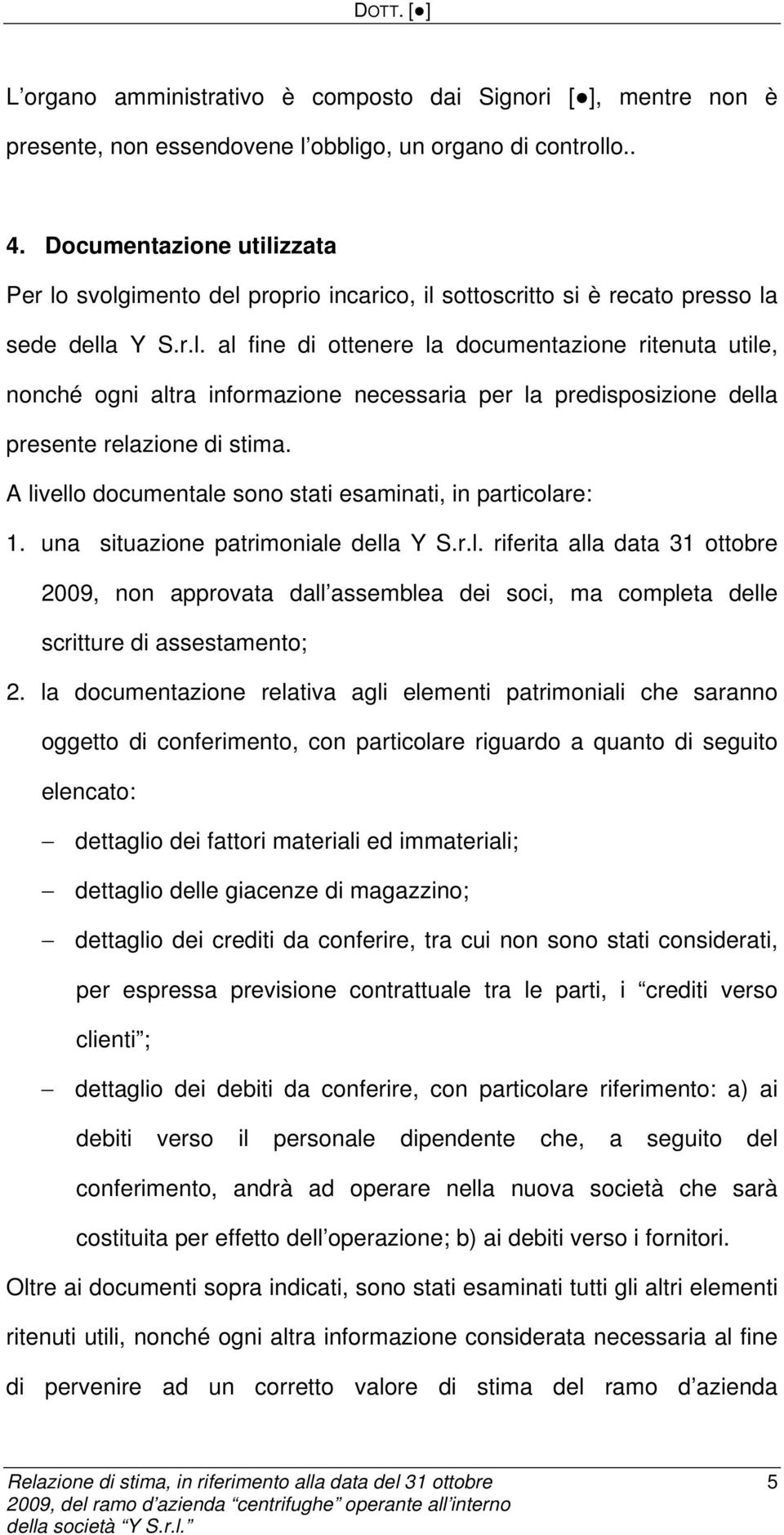 A livello documentale sono stati esaminati, in particolare: 1. una situazione patrimoniale della Y S.r.l. riferita alla data 31 ottobre 2009, non approvata dall assemblea dei soci, ma completa delle scritture di assestamento; 2.