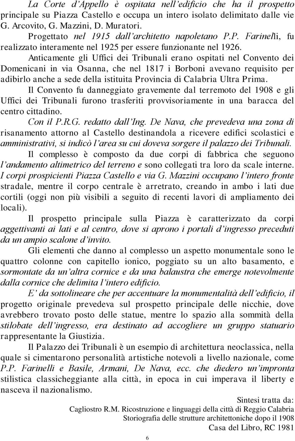 Anticamente gli Uffici dei Tribunali erano ospitati nel Convento dei Domenicani in via Osanna, che nel 1817 i Borboni avevano requisito per adibirlo anche a sede della istituita Provincia di Calabria