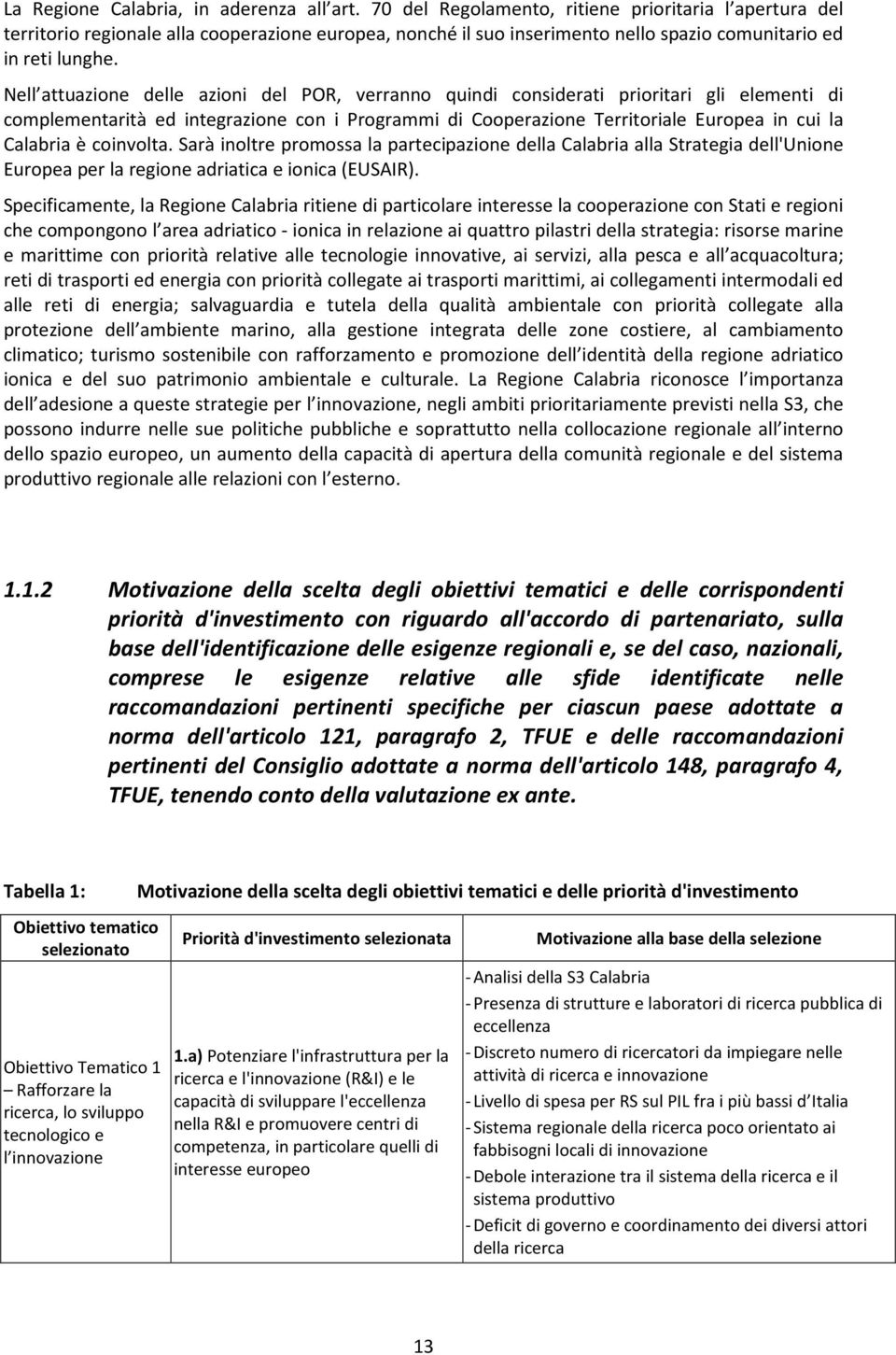 Nell attuazione delle azioni del POR, verranno quindi considerati prioritari gli elementi di complementarità ed integrazione con i Programmi di Cooperazione Territoriale Europea in cui la Calabria è