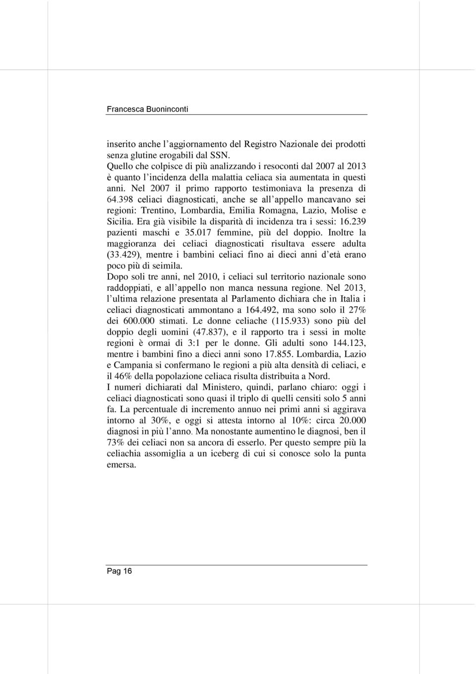 398 celiaci diagnosticati, anche se all appello mancavano sei regioni: Trentino, Lombardia, Emilia Romagna, Lazio, Molise e Sicilia. Era già visibile la disparità di incidenza tra i sessi: 16.