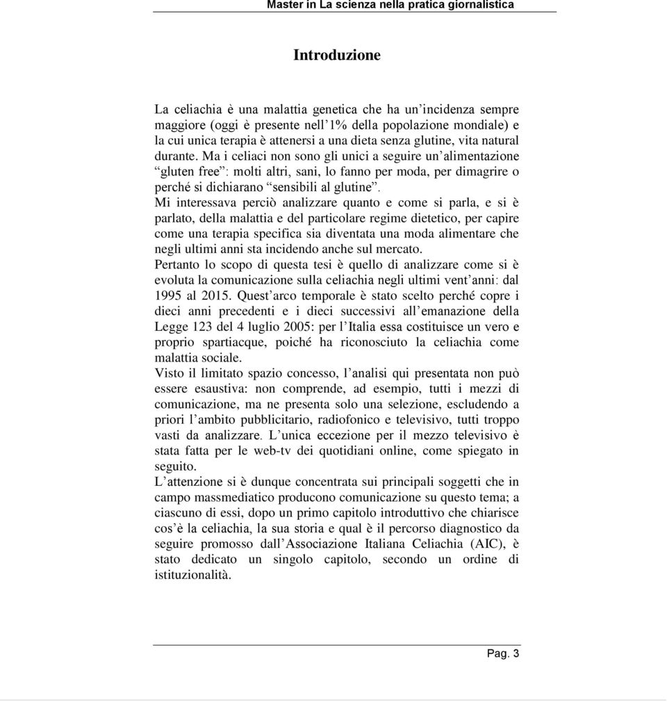 Ma i celiaci non sono gli unici a seguire un alimentazione gluten free : molti altri, sani, lo fanno per moda, per dimagrire o perché si dichiarano sensibili al glutine.