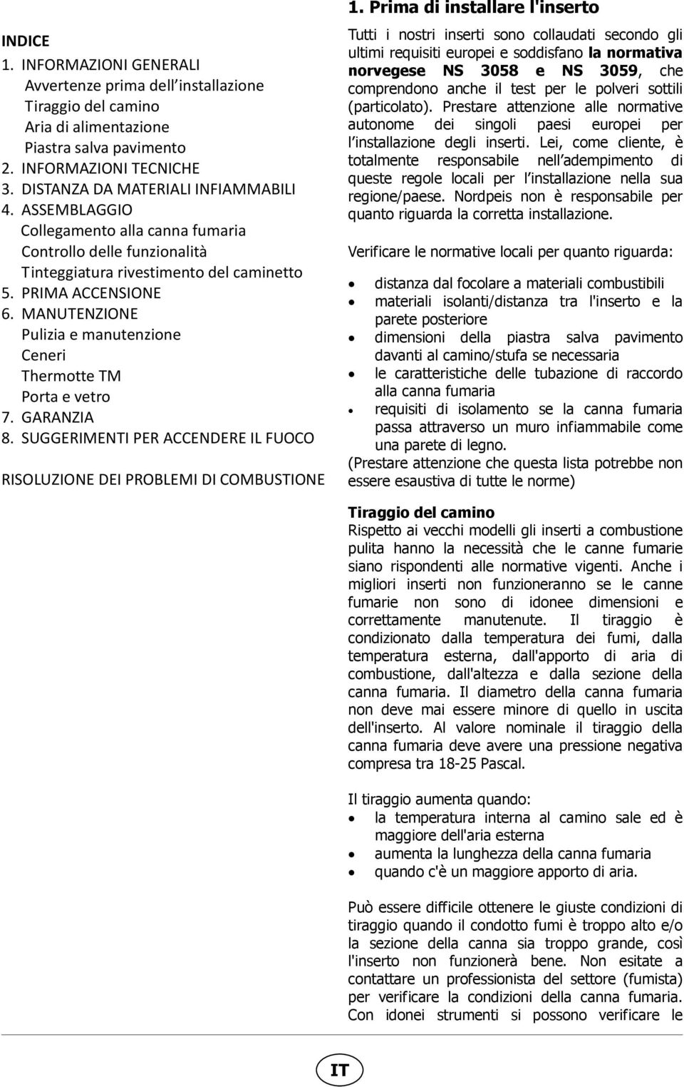 MANUTENZIONE Pulizia e manutenzione Ceneri Thermotte TM Porta e vetro 7. GARANZIA 8. SUGGERIMENTI PER ACCENDERE IL FUOCO RISOLUZIONE DEI PROBLEMI DI COMBUSTIONE 1.