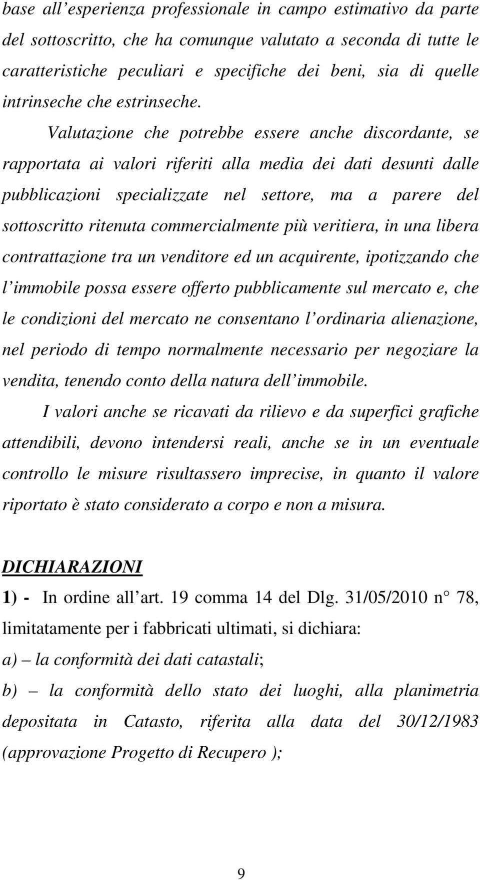 Valutazione che potrebbe essere anche discordante, se rapportata ai valori riferiti alla media dei dati desunti dalle pubblicazioni specializzate nel settore, ma a parere del sottoscritto ritenuta