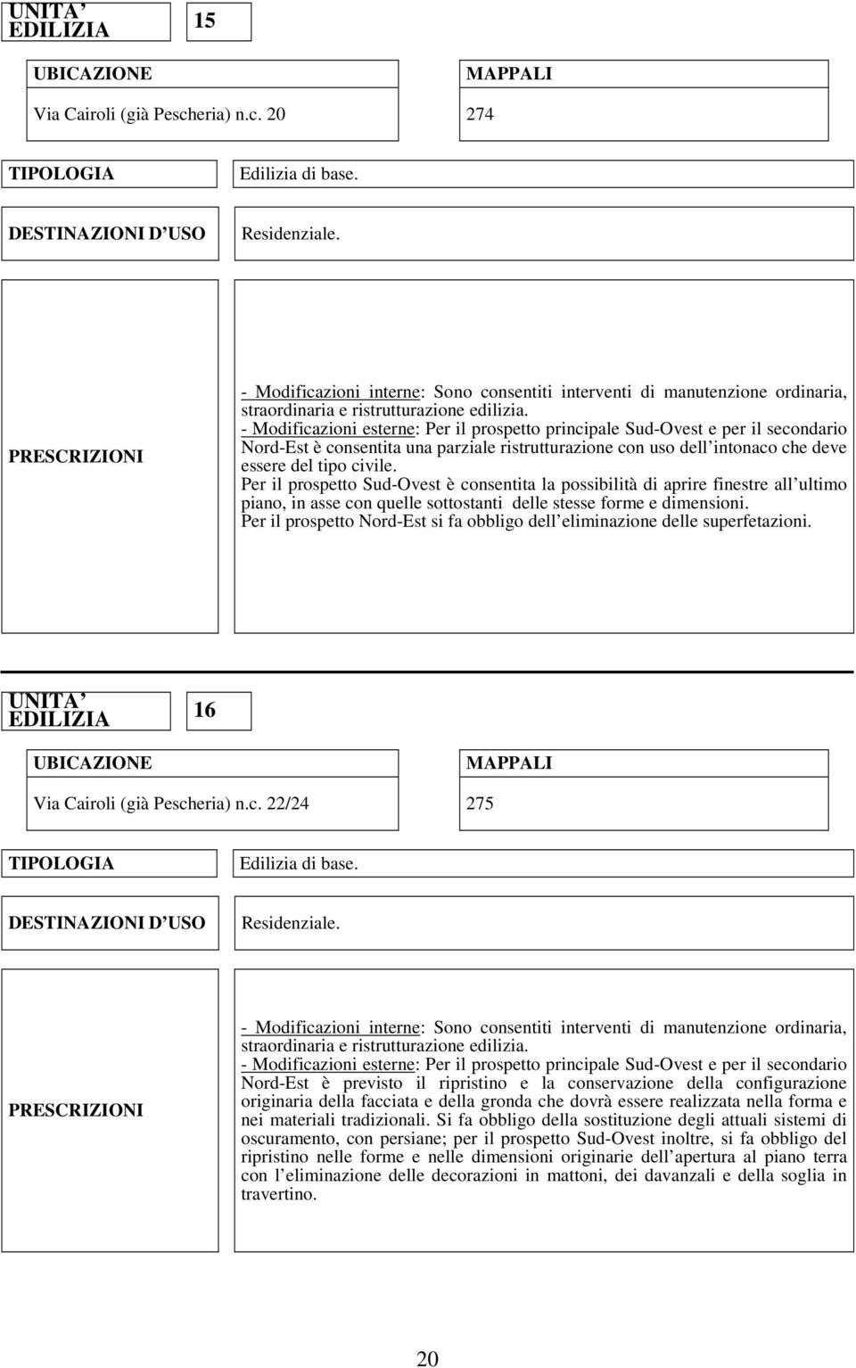 20 274 - Modificazioni esterne: Per il prospetto principale Sud-Ovest e per il secondario Nord-Est è consentita una parziale ristrutturazione con uso dell intonaco che deve essere del tipo civile.