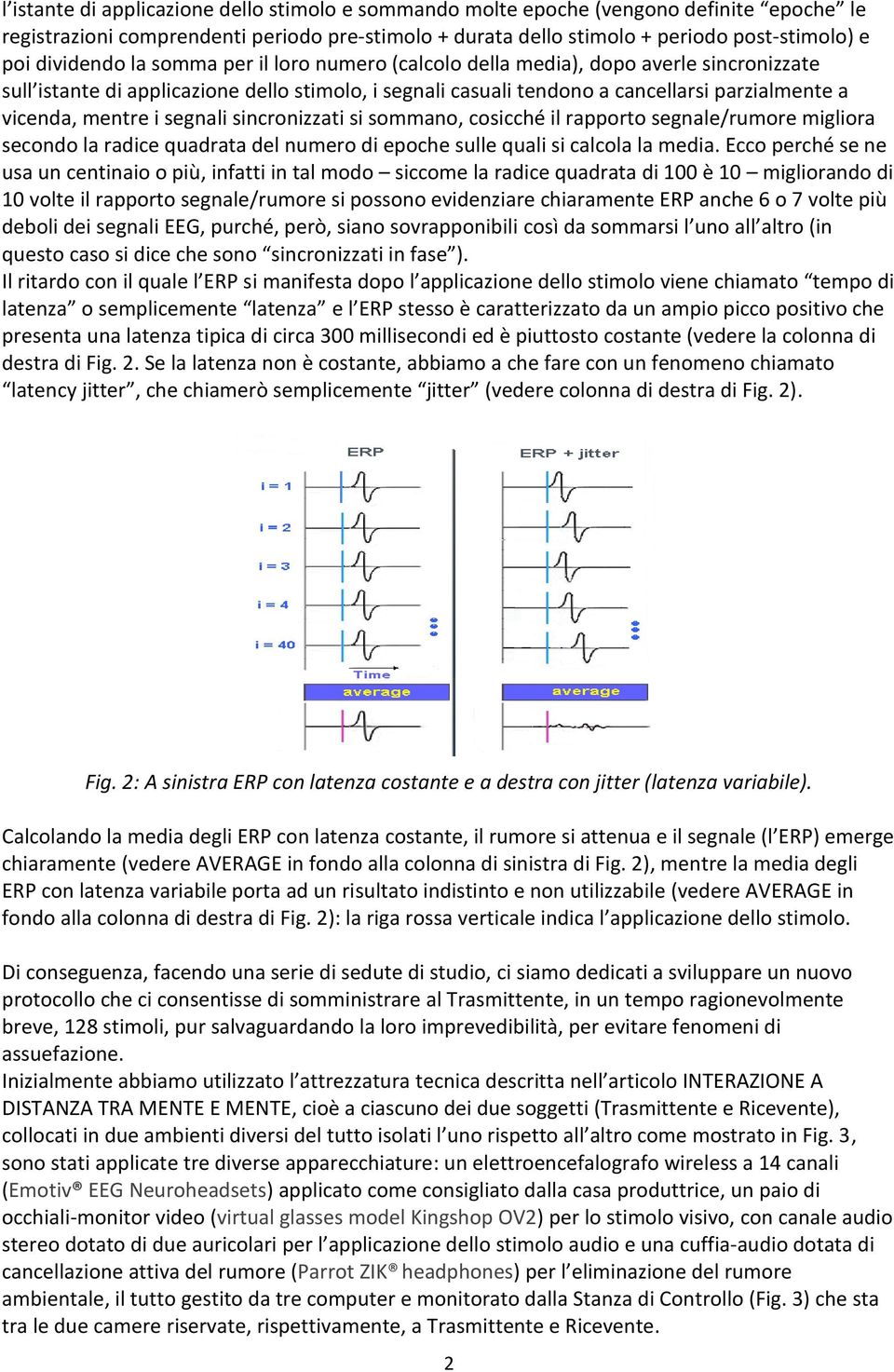 mentre i segnali sincronizzati si sommano, cosicché il rapporto segnale/rumore migliora secondo la radice quadrata del numero di epoche sulle quali si calcola la media.