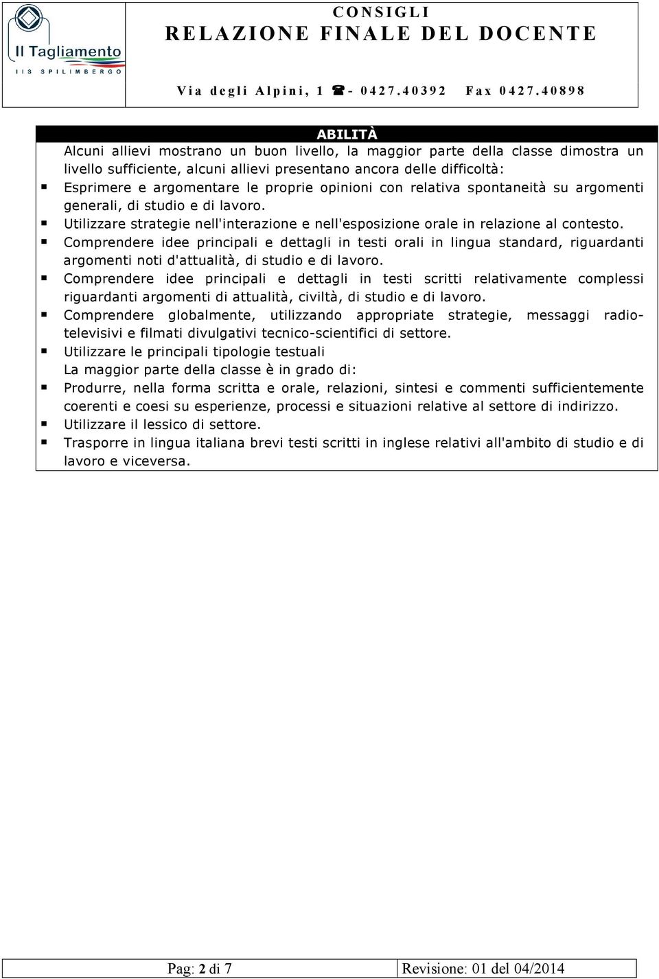 Comprendere idee principali e dettagli in testi orali in lingua standard, riguardanti argomenti noti d'attualità, di studio e di lavoro.