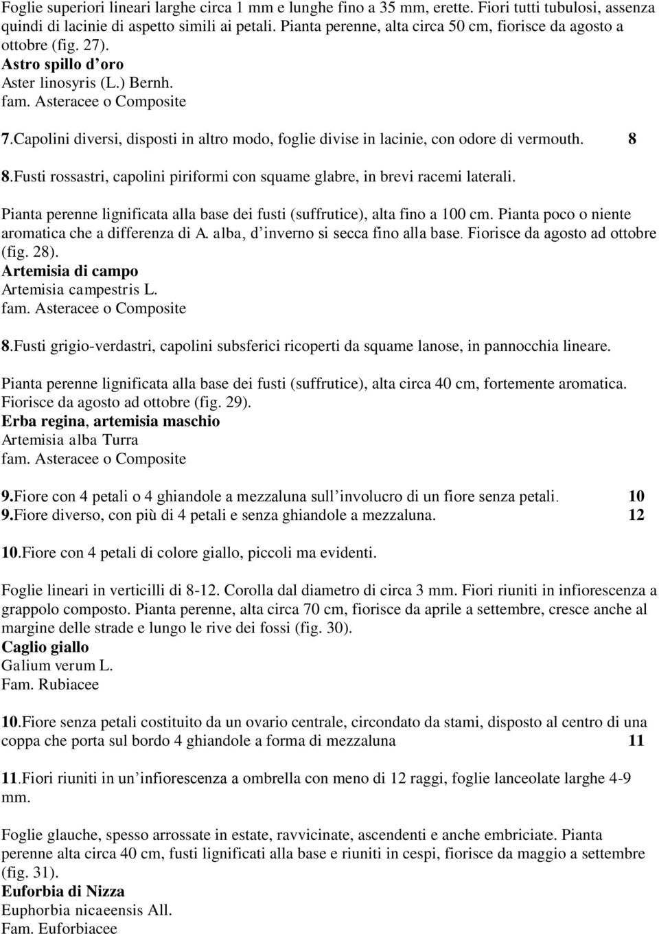 Capolini diversi, disposti in altro modo, foglie divise in lacinie, con odore di vermouth. 8 8.Fusti rossastri, capolini piriformi con squame glabre, in brevi racemi laterali.